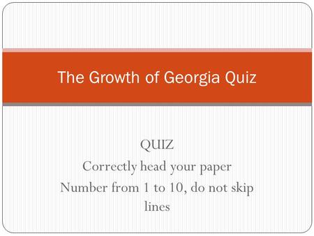 QUIZ Correctly head your paper Number from 1 to 10, do not skip lines The Growth of Georgia Quiz.