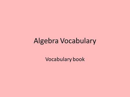 Algebra Vocabulary Vocabulary book. Variable Coefficient Term Constant Numerical Expression Algebraic Expression Equation Inequality Base Exponent.