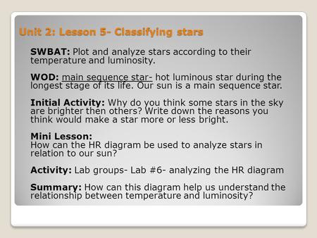 Unit 2: Lesson 5- Classifying stars SWBAT: Plot and analyze stars according to their temperature and luminosity. WOD: main sequence star- hot luminous.