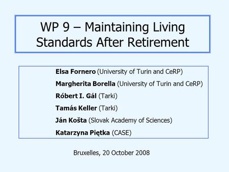 WP 9 – Maintaining Living Standards After Retirement Elsa Fornero (University of Turin and CeRP) Margherita Borella (University of Turin and CeRP) Róbert.