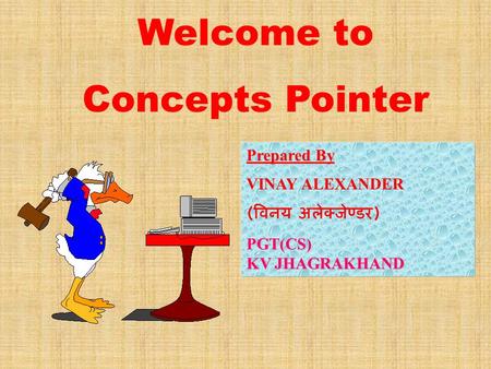 Welcome to Concepts Pointer Prepared By Prepared By : VINAY ALEXANDER ( विनय अलेक्जेण्डर )PGT(CS) KV JHAGRAKHAND.