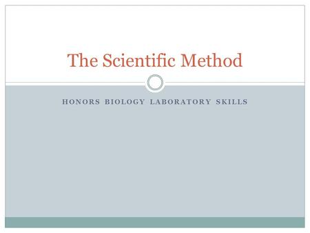 HONORS BIOLOGY LABORATORY SKILLS The Scientific Method.