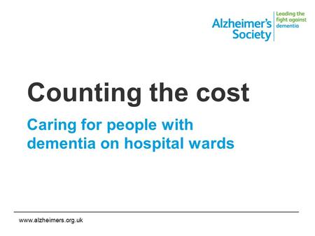 Www.alzheimers.org.uk Counting the cost Caring for people with dementia on hospital wards.