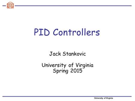 University of Virginia PID Controllers Jack Stankovic University of Virginia Spring 2015.
