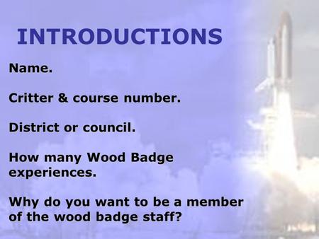 Name. Critter & course number. District or council. How many Wood Badge experiences. Why do you want to be a member of the wood badge staff? INTRODUCTIONS.