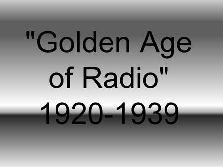 Golden Age of Radio 1920-1939. I live in a strictly rural community, and people here speak of “The Radio” in the large sense, with an over-meaning.
