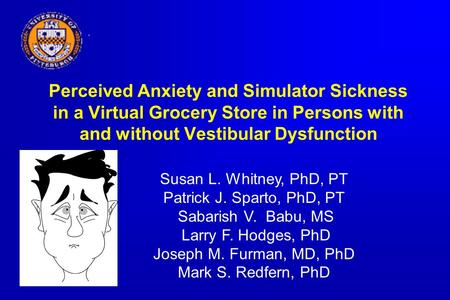 Perceived Anxiety and Simulator Sickness in a Virtual Grocery Store in Persons with and without Vestibular Dysfunction Susan L. Whitney, PhD, PT Patrick.
