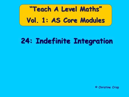 24: Indefinite Integration © Christine Crisp “Teach A Level Maths” Vol. 1: AS Core Modules.