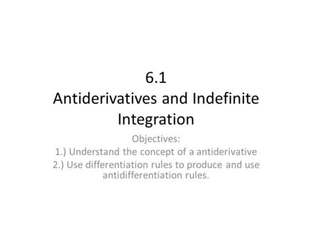 6.1 Antiderivatives and Indefinite Integration Objectives: 1.) Understand the concept of a antiderivative 2.) Use differentiation rules to produce and.