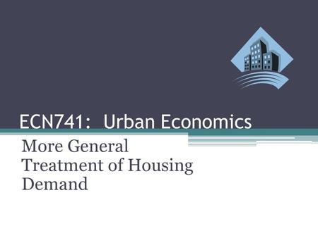ECN741: Urban Economics More General Treatment of Housing Demand.