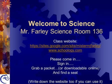 Welcome to Science Mr. Farley Science Room 136 Class website: https://sites.google.com/site/mistermjfarley/  Please come in…. Sign in….