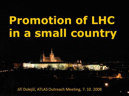 Promotion of LHC in a small country Jiří Dolejší, ATLAS Outreach Meeting, 7. 10. 2008 1.