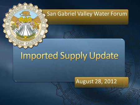 San Gabriel Valley Water Forum August 28, 2012. Delta LA Aqueduct Colorado River Aqueduct Supplies State Water Project Supplies Sierra Mtns Local Groundwater.