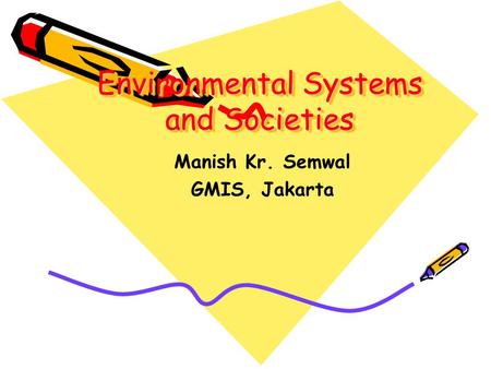 Environmental Systems and Societies Manish Kr. Semwal GMIS, Jakarta.