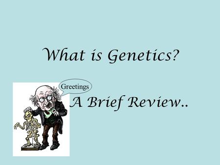 What is Genetics? A Brief Review.. Greetings Understanding Genetics.
