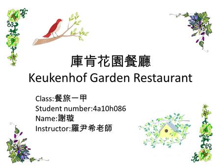 庫肯花園餐廳 Keukenhof Garden Restaurant Class: 餐旅一甲 Student number:4a10h086 Name: 謝璇 Instructor: 羅尹希老師.