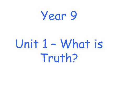Year 9 Unit 1 – What is Truth?. About this unit… This unit provides for pupils to engage with the question of the nature of truth using examples of truth.