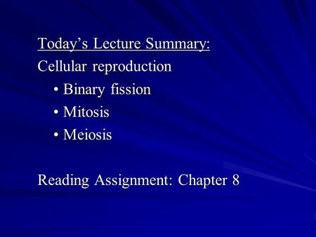 Today’s Lecture Summary: Cellular reproduction Binary fissionBinary fission MitosisMitosis MeiosisMeiosis Reading Assignment: Chapter 8.