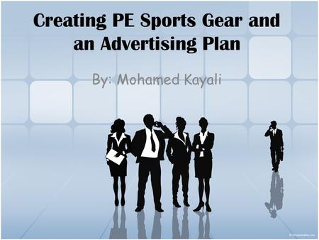 Creating PE Sports Gear and an Advertising Plan By: Mohamed Kayali.