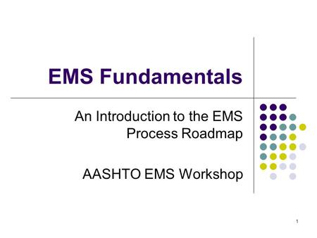 1 EMS Fundamentals An Introduction to the EMS Process Roadmap AASHTO EMS Workshop.