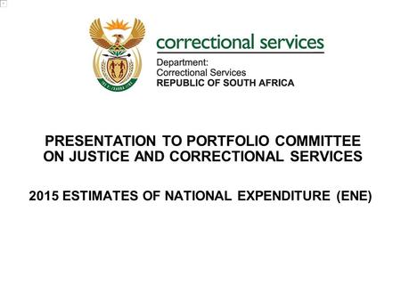 PRESENTATION TO PORTFOLIO COMMITTEE ON JUSTICE AND CORRECTIONAL SERVICES 2015 ESTIMATES OF NATIONAL EXPENDITURE (ENE)