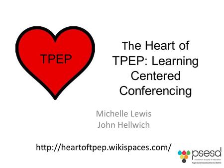 Th e Heart of TPEP: Learning Centered Conferencing Michelle Lewis John Hellwich  TPEP.