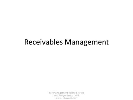 Receivables Management For Management Related Notes and Assignments, Visit www.mbaknol.com.