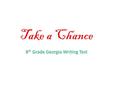 Take a Chance 8 th Grade Georgia Writing Test. Every essay must start with this…