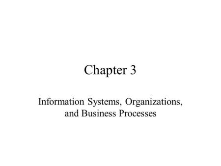 Chapter 3 Information Systems, Organizations, and Business Processes.