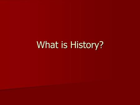 What is History?. WWWWWH of History? Who? Who? –Who makes it? Who is it about? What? What? –What is included? What is not included? When? When? –When.