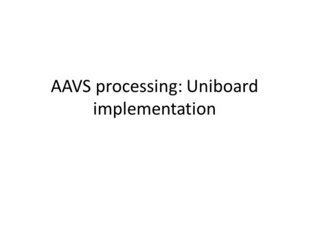 AAVS processing: Uniboard implementation. UNIBOARD Jive led FP7 project UniBoard, high integration density >> processing / m3 