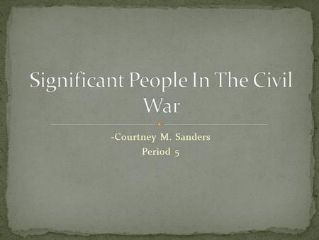 -Courtney M. Sanders Period 5. He was the 'President' of the Confederate states during the Civil War. Davis was on the confederate state side. Davis was.