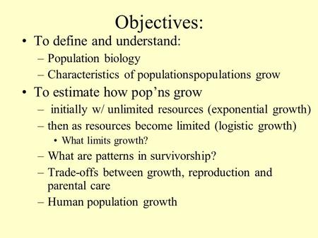 Objectives: To define and understand: –Population biology –Characteristics of populationspopulations grow To estimate how pop’ns grow – initially w/ unlimited.
