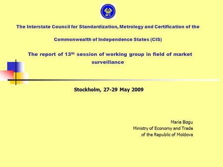 The Interstate Council for Standardization, Metrology and Certification of the Commonwealth of Independence States (CIS) The report of 13 th session of.