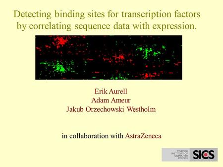Detecting binding sites for transcription factors by correlating sequence data with expression. Erik Aurell Adam Ameur Jakub Orzechowski Westholm in collaboration.