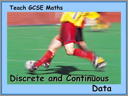 Teach GCSE Maths Discrete and Continuous Data. © Christine Crisp Discrete and Continuous Data Certain images and/or photos on this presentation are the.