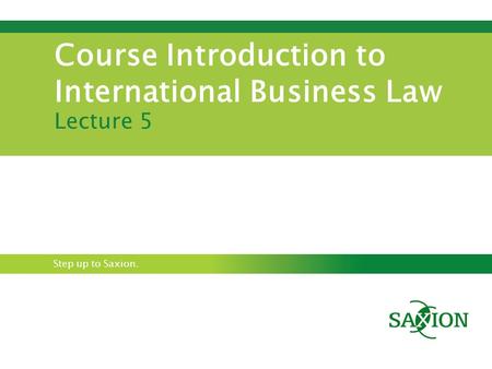 Step up to Saxion. Course Introduction to International Business Law Lecture 5.