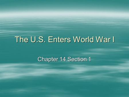 The U.S. Enters World War I Chapter 14 Section 1.