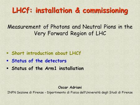 LHCf: installation & commissioning Measurement of Photons and Neutral Pions in the Very Forward Region of LHC Oscar Adriani INFN Sezione di Firenze - Dipartimento.
