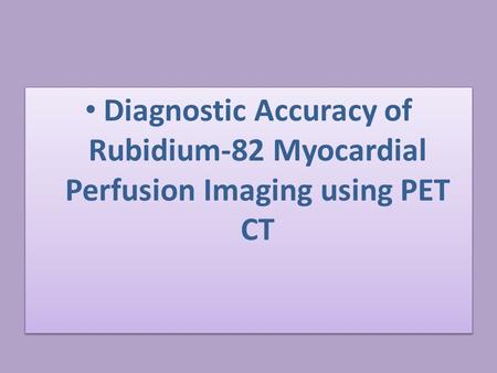 Diagnostic Accuracy of Rubidium-82 Myocardial Perfusion Imaging using PET CT.
