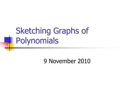 Sketching Graphs of Polynomials 9 November 2010. Basic Info about Polynomials They are continuous 1 smooth line No breaks, jumps, or discontinuities.