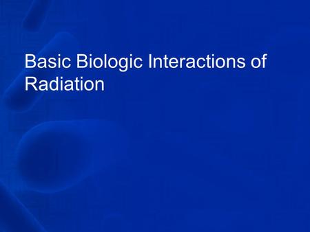 Basic Biologic Interactions of Radiation IONIZATION.
