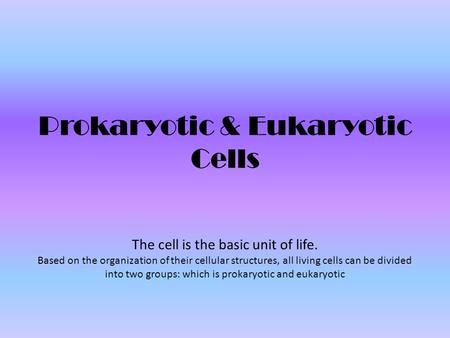 Prokaryotic & Eukaryotic Cells The cell is the basic unit of life. Based on the organization of their cellular structures, all living cells can be divided.