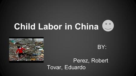 Child Labor in China BY: Lopez, Mya Perez, Robert Tovar, Eduardo.