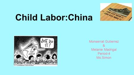 Child Labor:China Monserrat Gutierrez & Melanie Madrigal Period-4 Ms.Simon.