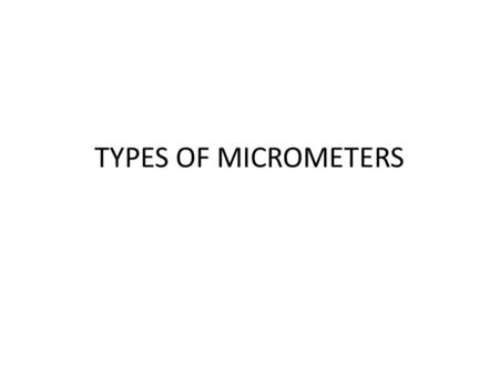 TYPES OF MICROMETERS. Precision Measuring Tools Five categories of tools based on the dimension being measured – Outside – Inside – Depth – Thread – Height.