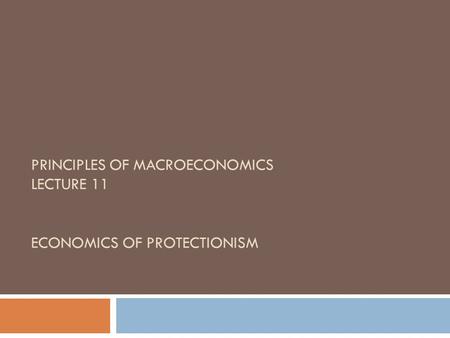PRINCIPLES OF MACROECONOMICS LECTURE 11 ECONOMICS OF PROTECTIONISM.