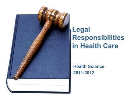 Legal Responsibilities in Health Care Health Science 2011-2012.