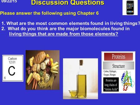 09/22/15 Discussion Questions 1. What are the most common elements found in living things? 2. What do you think are the major biomolecules found in living.