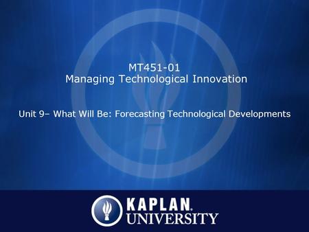 MT451-01 Managing Technological Innovation Unit 9– What Will Be: Forecasting Technological Developments.